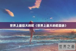 世界上最巨大的蛇（世界上最大的蛇森蚺）