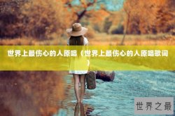 世界上最伤心的人原唱（世界上最伤心的人原唱歌词）