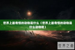 世界上最奇怪的动物是什么（世界上最奇怪的动物是什么动物呢）
