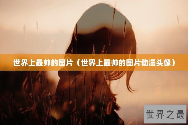 世界上最帅的图片（世界上最帅的图片动漫头像）