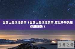 世界上最浪漫的事（世界上最浪漫的事,莫过于每天和你道晚安!）