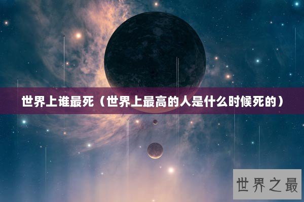 世界上谁最死（世界上最高的人是什么时候死的）