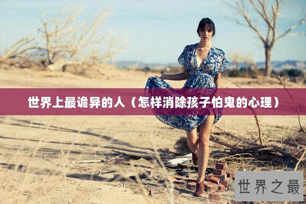 世界上最诡异的人（怎样消除孩子怕鬼的心理）