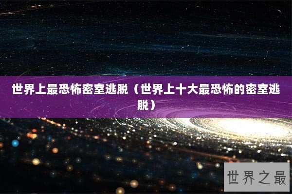 世界上最恐怖密室逃脱（世界上十大最恐怖的密室逃脱）