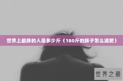 世界上最胖的人是多少斤（180斤的胖子怎么减肥）