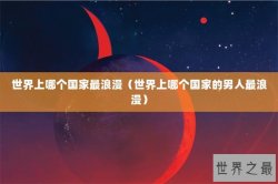 世界上哪个国家最浪漫（世界上哪个国家的男人最浪漫）