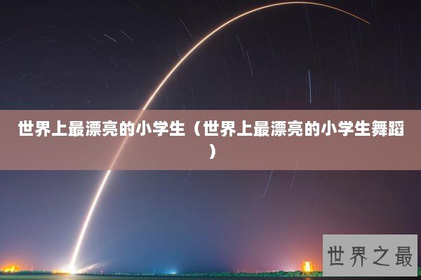 世界上最漂亮的小学生（世界上最漂亮的小学生舞蹈）