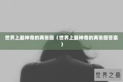 世界上最神奇的两张图（世界上最神奇的两张图答案）