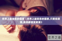 世界上最变态的国家（世界上最变态的国家,只要你愿意,亲妈都能变老婆）