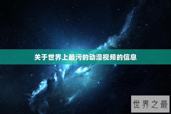关于世界上最污的动漫视频的信息