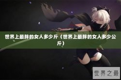 世界上最胖的女人多少斤（世界上最胖的女人多少公斤）