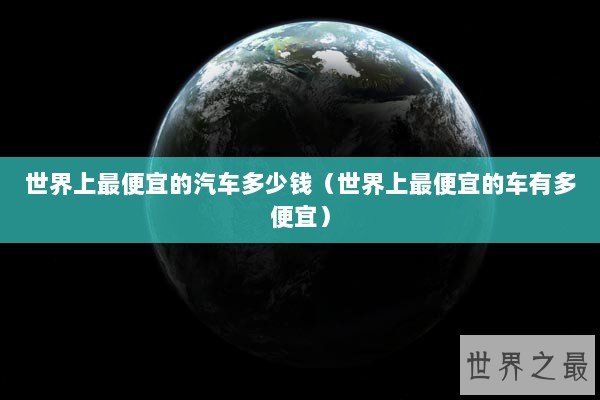 世界上最便宜的汽车多少钱（世界上最便宜的车有多便宜）