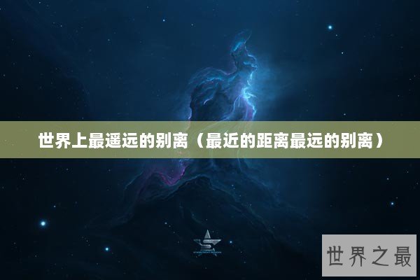世界上最遥远的别离（最近的距离最远的别离）