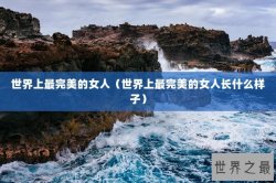 世界上最完美的女人（世界上最完美的女人长什么样子）