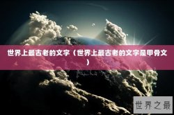 世界上最古老的文字（世界上最古老的文字是甲骨文）