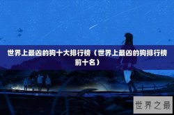 世界上最凶的狗十大排行榜（世界上最凶的狗排行榜前十名）