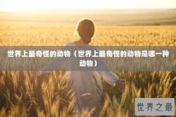 世界上最奇怪的动物（世界上最奇怪的动物是哪一种动物）