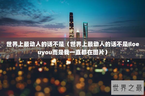 世界上最动人的话不是(世界上最动人的话不是Iloeuyou而是我一直都在图片) 世界上最动人的话不是(世界上最动人的话不是Iloeuyou而是我一直都在图片)