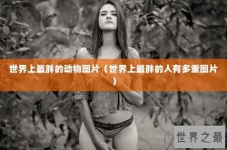 世界上最胖的动物图片（世界上最胖的人有多重图片）