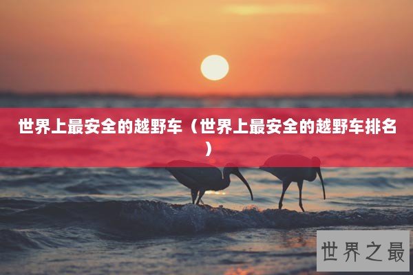 世界上最安全的越野车（世界上最安全的越野车排名）