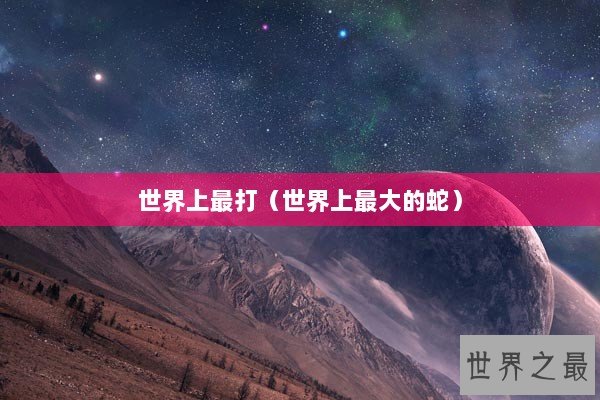 世界上最打（世界上最大的蛇）