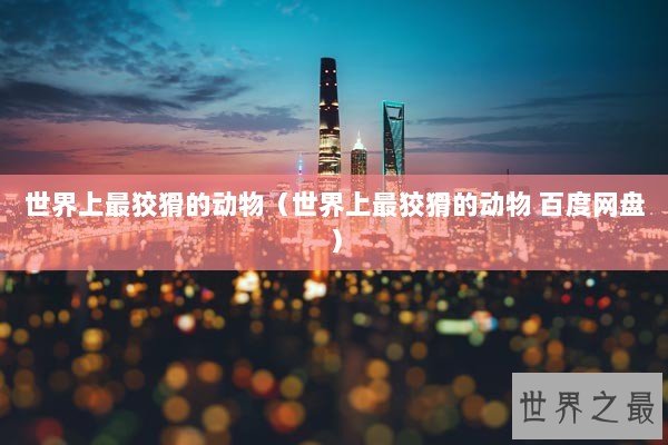 世界上最狡猾的动物（世界上最狡猾的动物 百度网盘）