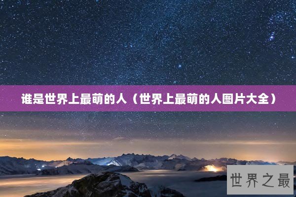 谁是世界上最萌的人（世界上最萌的人图片大全）