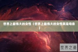 世界上最伟大的女性（世界上最伟大的女性就是母亲）