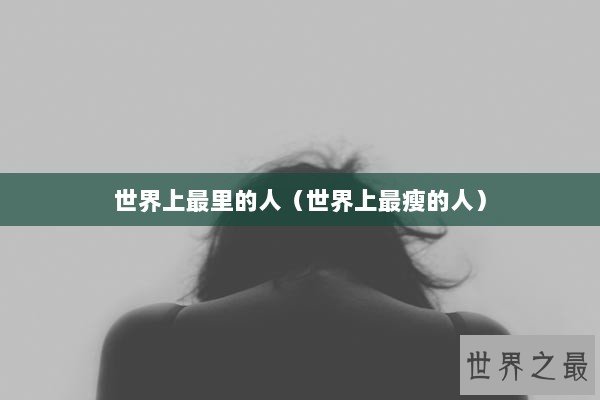 世界上最里的人(世界上最瘦的人) 世界上最里的人(世界上最瘦的人)