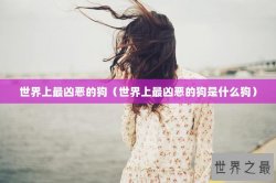 世界上最凶恶的狗（世界上最凶恶的狗是什么狗）