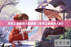 世界上最黑的人是哪里（世界上最黑的人的）