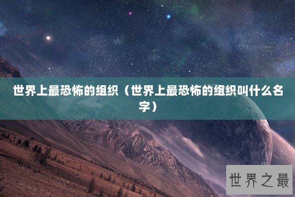 世界上最恐怖的组织（世界上最恐怖的组织叫什么名字）