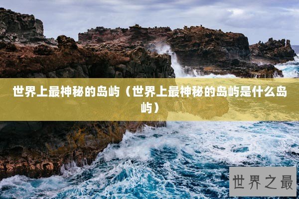 世界上最神秘的岛屿（世界上最神秘的岛屿是什么岛屿）