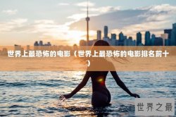 世界上最恐怖的电影（世界上最恐怖的电影排名前十）