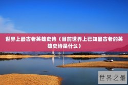 世界上最古老英雄史诗（目前世界上已知最古老的英雄史诗是什么）