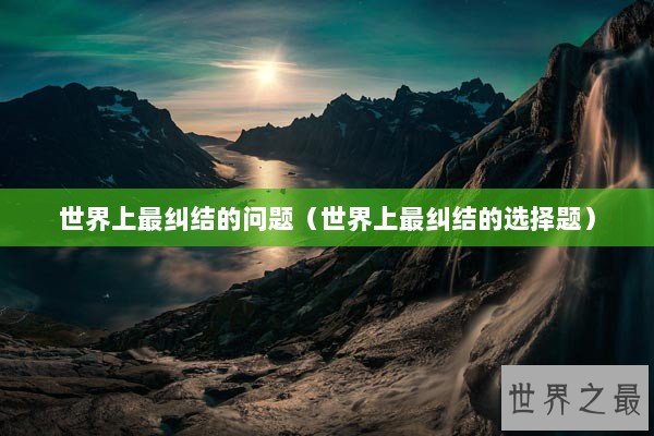 世界上最纠结的问题（世界上最纠结的选择题）