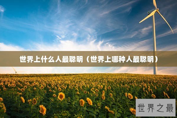 世界上什么人最聪明（世界上哪种人最聪明）