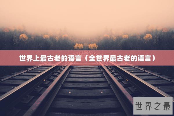 世界上最古老的语言（全世界最古老的语言）