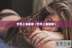 世界上谁最猪（世界上谁猪猪）