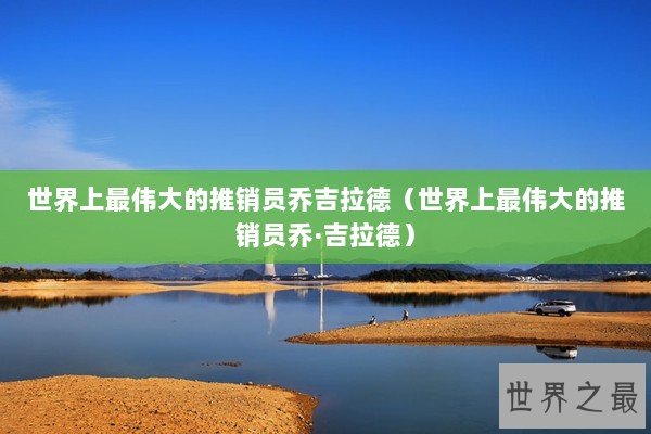 世界上最伟大的推销员乔吉拉德（世界上最伟大的推销员乔·吉拉德）