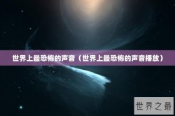 世界上最恐怖的声音（世界上最恐怖的声音播放）