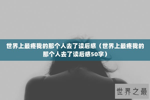 世界上最疼我的那个人去了读后感（世界上最疼我的那个人去了读后感50字）