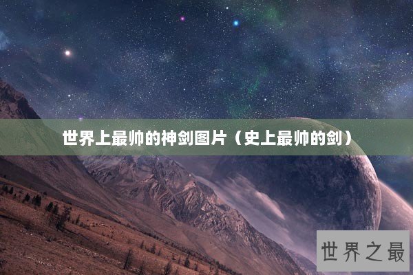 世界上最帅的神剑图片（史上最帅的剑）