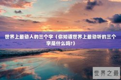 世界上最动人的三个字（你知道世界上最动听的三个字是什么吗?）
