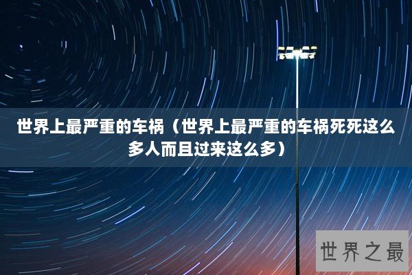 世界上最严重的车祸（世界上最严重的车祸死死这么多人而且过来这么多）