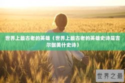 世界上最古老的英雄（世界上最古老的英雄史诗是吉尔伽美什史诗）