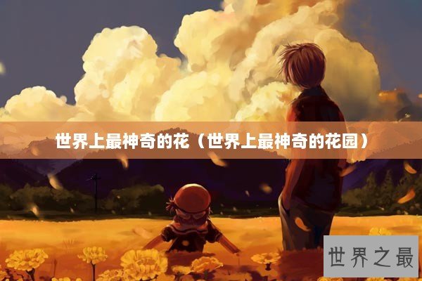 世界上最神奇的花（世界上最神奇的花园）