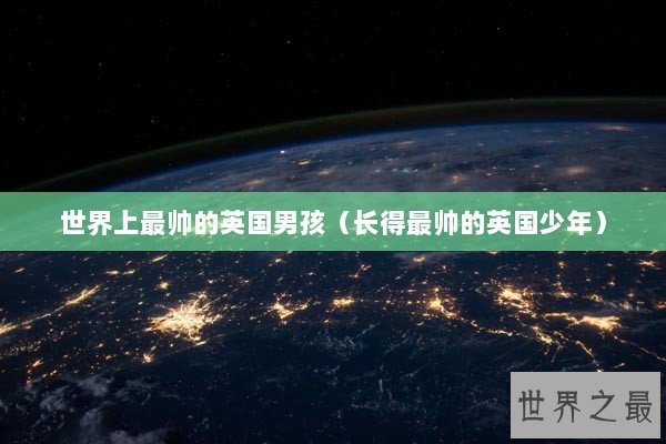 世界上最帅的英国男孩（长得最帅的英国少年）