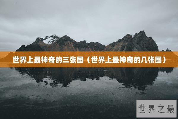 世界上最神奇的三张图（世界上最神奇的几张图）
