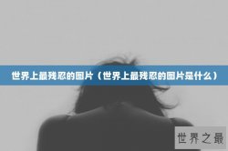 世界上最残忍的图片（世界上最残忍的图片是什么）